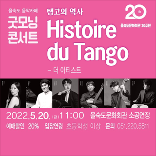 20th 을숙도문화회관 20주년
을숙도 음악카페 굿모닝 콘서트
탱고의 역사 Histoire du Tanggo - 더 아티스트
2022.5.20.(금) 11:00 을숫도문화회관 소공연장
예매할인 20% 
입장연령 초등학생 이상 
문의 051-220-5811