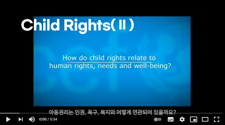 Child Rights(Ⅱ) How do child rights relate to human rights, needs and well-being? 아동권리는 인권, 욕구, 복지와 어떻게 연관되어 있을까요? 